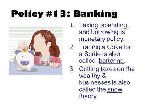 Policy #13: Banking 1.Taxing, spending, and borrowing is monetary policy. 2.Trading a Coke for a Sprite is also called bartering. 3.Cutting taxes on the.