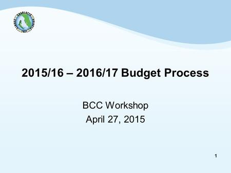 1 2015/16 – 2016/17 Budget Process BCC Workshop April 27, 2015.