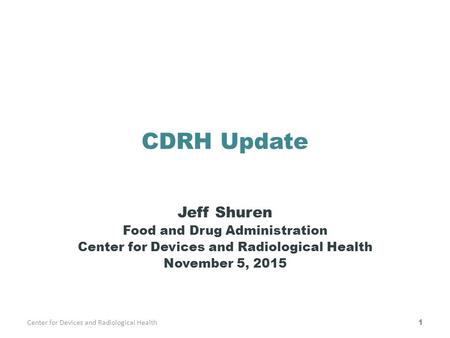 CDRH Update Jeff Shuren Food and Drug Administration Center for Devices and Radiological Health November 5, 2015 Center for Devices and Radiological Health1.