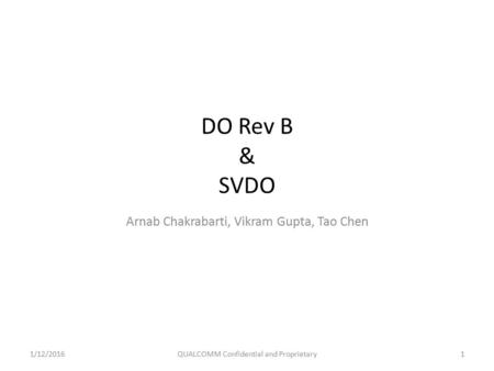 DO Rev B & SVDO Arnab Chakrabarti, Vikram Gupta, Tao Chen 1/12/2016QUALCOMM Confidential and Proprietary1.