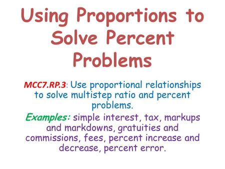 Using Proportions to Solve Percent Problems MCC7.RP.3: Use proportional relationships to solve multistep ratio and percent problems. Examples: simple interest,