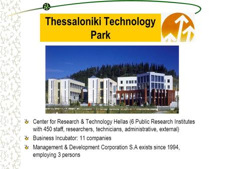 Thessaloniki Technology Park Center for Research & Technology Hellas (6 Public Research Institutes with 450 staff, researchers, technicians, administrative,