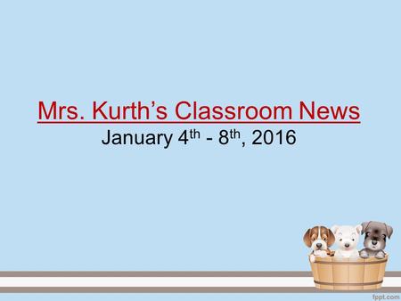 Mrs. Kurth’s Classroom News January 4 th - 8 th, 2016.