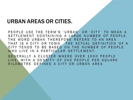 URBAN AREAS OR CITIES. PEOPLE USE THE TERM’S ‘URBAN’ OR ‘CITY’ TO MEAN A SETTLEMENT CONTAINING A LARGE NUMBER OF PEOPLE. THE WORD URBAN THEREFORE REFERS.