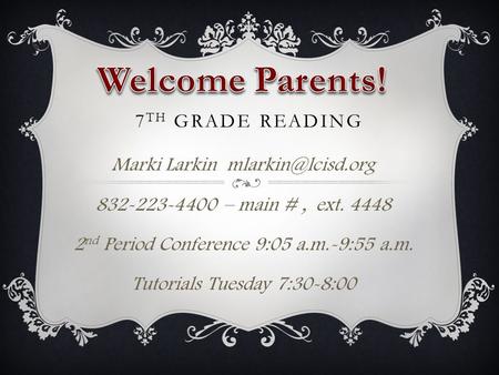 7 TH GRADE READING Marki Larkin 832-223-4400 – main #, ext. 4448 2 nd Period Conference 9:05 a.m.-9:55 a.m. Tutorials Tuesday 7:30-8:00.