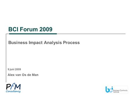 9 juni 2009 Alex van Os de Man BCI Forum 2009 Business Impact Analysis Process.