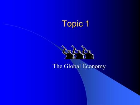 Topic 1 Topic 1 The Global Economy The global economy The global economy can be divided into a four main categories: Advanced Economies Emerging Economies.