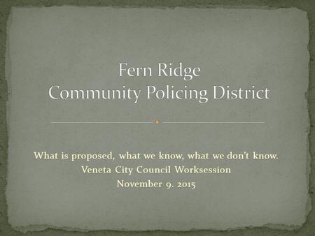What is proposed, what we know, what we don’t know. Veneta City Council Worksession November 9. 2015.