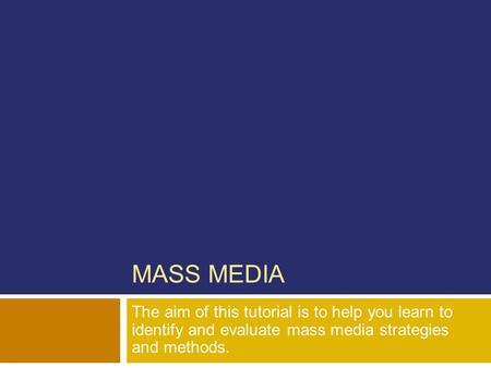 MASS MEDIA The aim of this tutorial is to help you learn to identify and evaluate mass media strategies and methods.