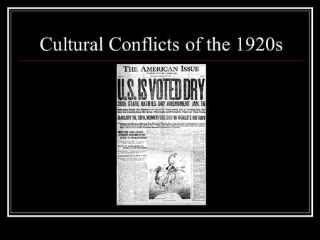 Cultural Conflicts of the 1920s. Prohibition: 18th Amendment Goals: Eliminate drunkenness Domestic Abuse Get rid of saloons Prevent Absenteeism.
