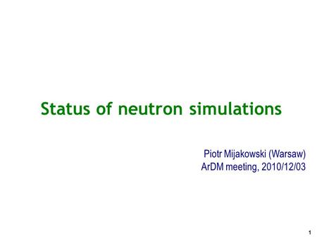 Status of neutron simulations Piotr Mijakowski (Warsaw) ArDM meeting, 2010/12/03 1.