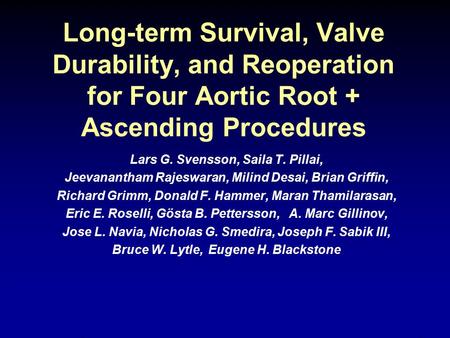 Long-term Survival, Valve Durability, and Reoperation for Four Aortic Root + Ascending Procedures Lars G. Svensson, Saila T. Pillai, Jeevanantham Rajeswaran,