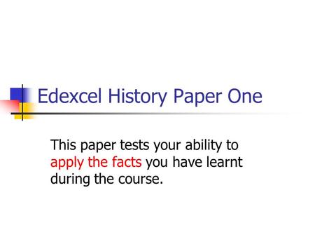 Edexcel History Paper One This paper tests your ability to apply the facts you have learnt during the course.