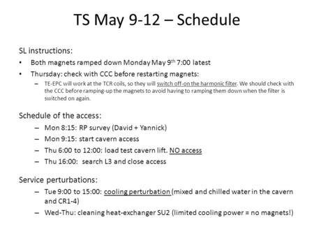 TS May 9-12 – Schedule SL instructions: Both magnets ramped down Monday May 9 th 7:00 latest Thursday: check with CCC before restarting magnets: – TE-EPC.
