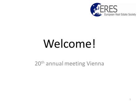 Welcome! 20 th annual meeting Vienna 1. Objectives Raise quality, status and reach of real estate research and education in Europe; Promote best practices.