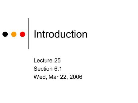 Introduction Lecture 25 Section 6.1 Wed, Mar 22, 2006.
