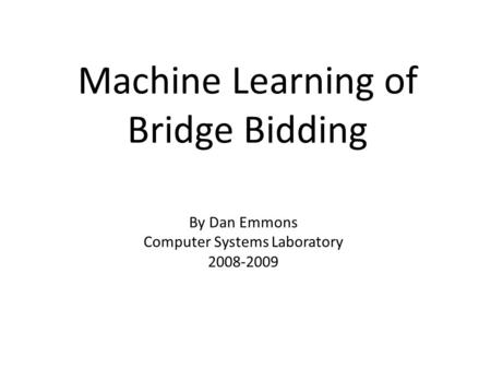 Machine Learning of Bridge Bidding By Dan Emmons Computer Systems Laboratory 2008-2009.