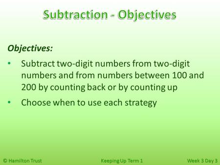 © Hamilton Trust Keeping Up Term 1 Week 3 Day 3 Objectives: Subtract two-digit numbers from two-digit numbers and from numbers between 100 and 200 by counting.