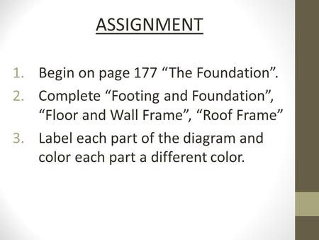 ASSIGNMENT 1.Begin on page 177 “The Foundation”. 2.Complete “Footing and Foundation”, “Floor and Wall Frame”, “Roof Frame” 3.Label each part of the diagram.