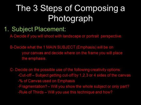 The 3 Steps of Composing a Photograph 1.Subject Placement: A-Decide if you will shoot with landscape or portrait perspective. B-Decide what the 1 MAIN.