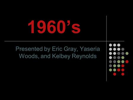 1960’s Presented by Eric Gray, Yaseria Woods, and Kelbey Reynolds.