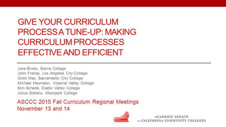 GIVE YOUR CURRICULUM PROCESS A TUNE-UP: MAKING CURRICULUM PROCESSES EFFECTIVE AND EFFICIENT Julie Bruno, Sierra College John Freitas, Los Angeles City.