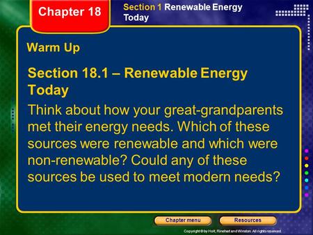 Copyright © by Holt, Rinehart and Winston. All rights reserved. ResourcesChapter menu Warm Up Section 18.1 – Renewable Energy Today Think about how your.