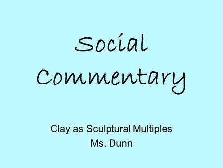 Social Commentary Clay as Sculptural Multiples Ms. Dunn.