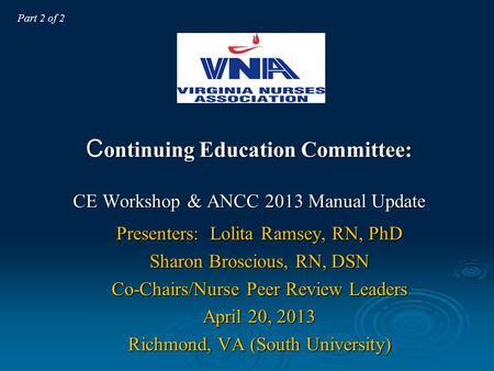 C ontinuing Education Committee: CE Workshop & ANCC 2013 Manual Update Presenters: Lolita Ramsey, RN, PhD Sharon Broscious, RN, DSN Co-Chairs/Nurse Peer.