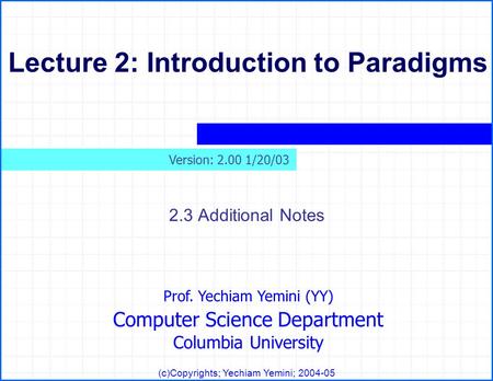Prof. Yechiam Yemini (YY) Computer Science Department Columbia University (c)Copyrights; Yechiam Yemini; 2004-05 Lecture 2: Introduction to Paradigms 2.3.