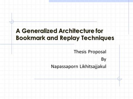 A Generalized Architecture for Bookmark and Replay Techniques Thesis Proposal By Napassaporn Likhitsajjakul.