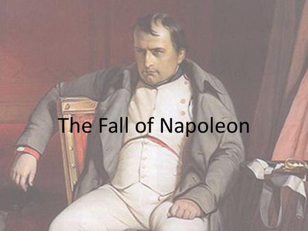 The Fall of Napoleon. Fallout from Russia Battle of Leipzig – Napoleon lost Opportunity to take France – By January 1814, the allies were pushing toward.