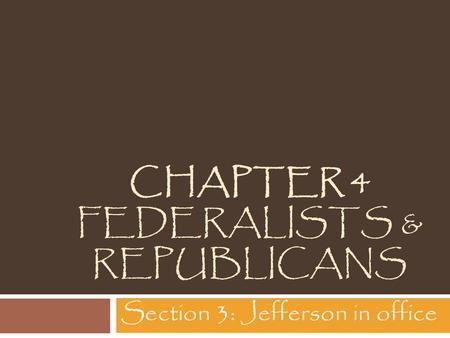 CHAPTER 4 FEDERALISTS & REPUBLICANS Section 3: Jefferson in office.