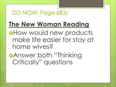 DO NOW: Page 683/ The New Woman Reading  How would new products make life easier for stay at home wives?  Answer both “Thinking Critically” questions.