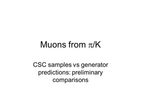 Muons from  /K CSC samples vs generator predictions: preliminary comparisons.