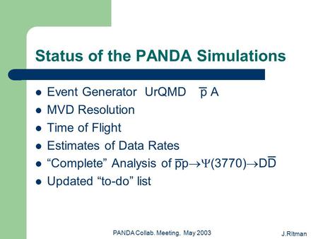 J.RItman PANDA Collab. Meeting, May 2003 Status of the PANDA Simulations Event Generator UrQMD p A MVD Resolution Time of Flight Estimates of Data Rates.