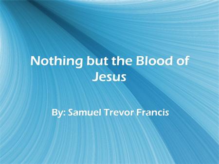 Nothing but the Blood of Jesus By: Samuel Trevor Francis.