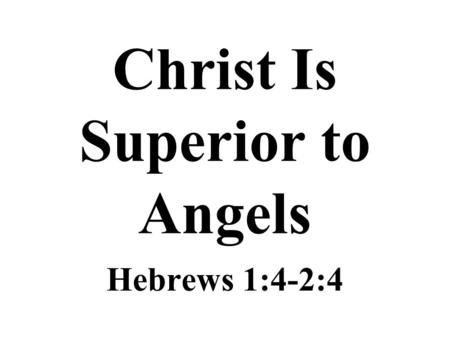Christ Is Superior to Angels Hebrews 1:4-2:4. Christ Is Superior “Having become as much superior to angels as the name he has obtained it more excellent.
