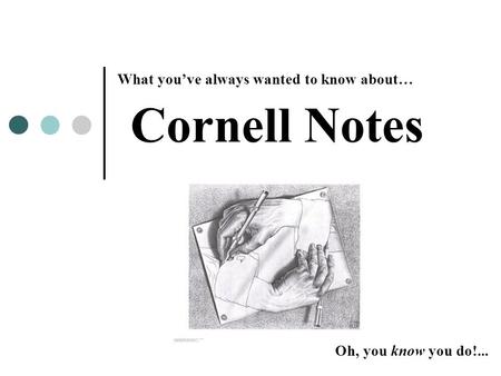 Cornell Notes What you’ve always wanted to know about… Oh, you know you do!...