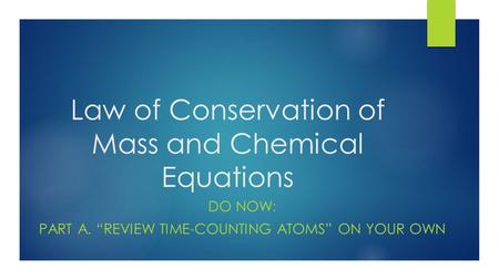 Law of Conservation of Mass and Chemical Equations DO NOW: PART A. “REVIEW TIME-COUNTING ATOMS” ON YOUR OWN.