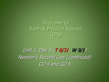 Welcome to Earth & Physical Science (EPS) Unit 1, Day 4 (T 8/31, W 9/1) Newton’s Second Law (continued) CO 4 and CO 5.