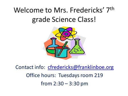 Welcome to Mrs. Fredericks’ 7 th grade Science Class! Contact info: Office hours: Tuesdays room.