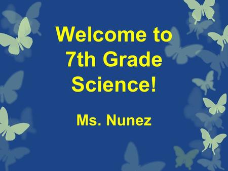 Welcome to 7th Grade Science! Ms. Nunez. Names: Please fold the piece of paper on your desk like a hot dog. Write the name that you like to be called.