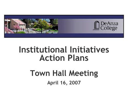 Institutional Initiatives Action Plans Town Hall Meeting April 16, 2007.