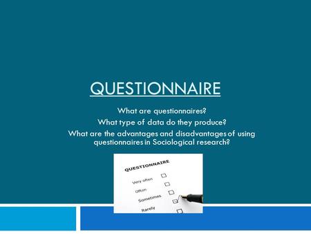QUESTIONNAIRE What are questionnaires? What type of data do they produce? What are the advantages and disadvantages of using questionnaires in Sociological.