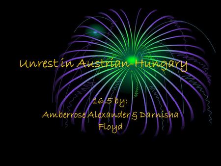 Unrest in Austrian-Hungary 16.5 by: Amberrose Alexander & Darnisha Floyd.