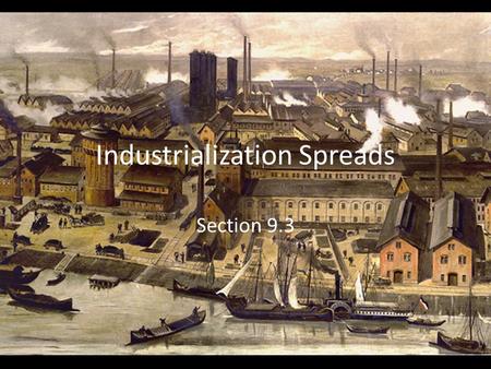 Industrialization Spreads Section 9.3. England First country to industrialize on huge scale Inspired other countries to industrialize – Copy the “British.