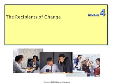 Copyright © 2011 Pearson Education Module 4.  The shift the focus from designing and implementing change programs to the impact of change of employees.
