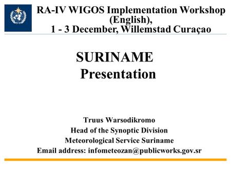 Truus Warsodikromo Head of the Synoptic Division Meteorological Service Suriname  address: RA-IV WIGOS Implementation.