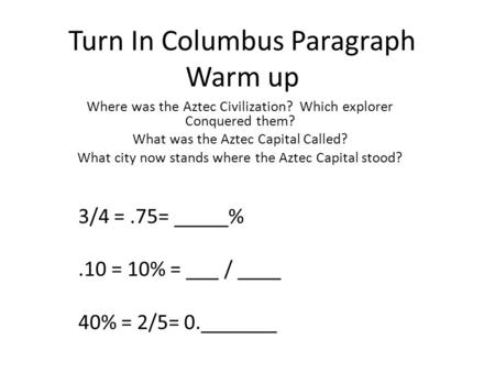 Turn In Columbus Paragraph Warm up Where was the Aztec Civilization? Which explorer Conquered them? What was the Aztec Capital Called? What city now stands.